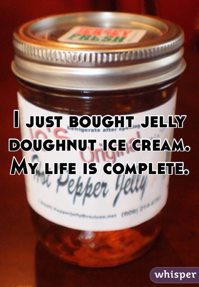 I just bought jelly doughnut ice cream. My life is complete. 