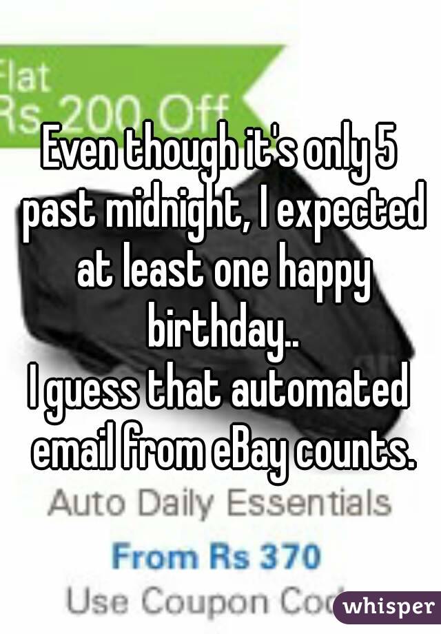 Even though it's only 5 past midnight, I expected at least one happy birthday..
I guess that automated email from eBay counts.