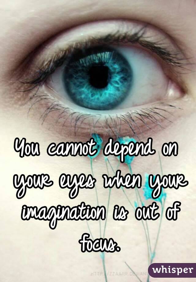You cannot depend on your eyes when your imagination is out of focus.
