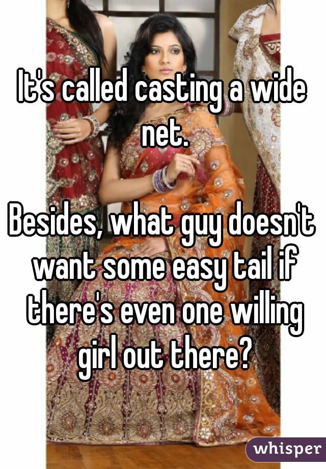 It's called casting a wide net.

Besides, what guy doesn't want some easy tail if there's even one willing girl out there?