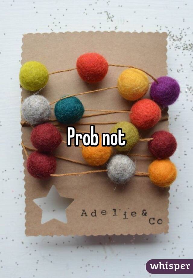 Prob not