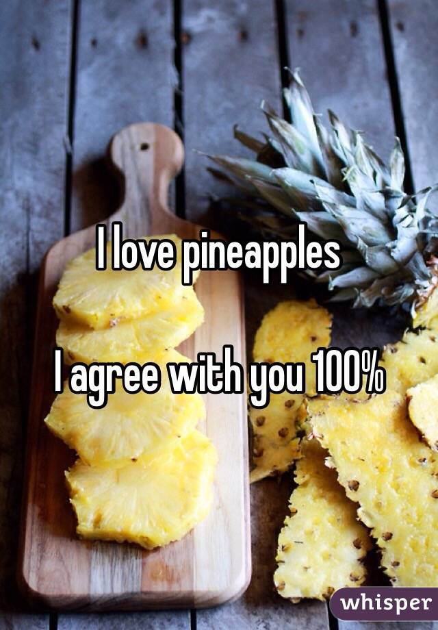 I love pineapples 
                               
I agree with you 100%