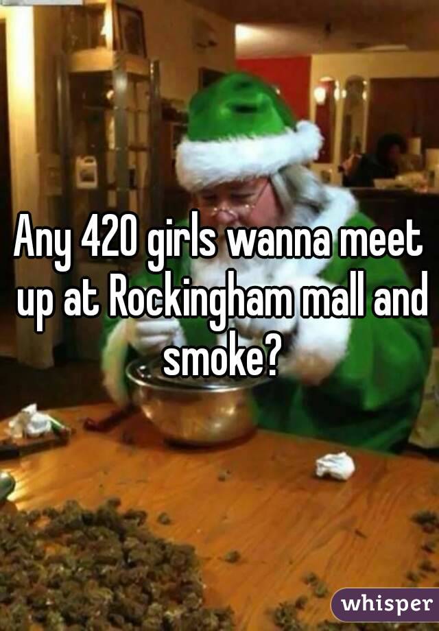Any 420 girls wanna meet up at Rockingham mall and smoke?