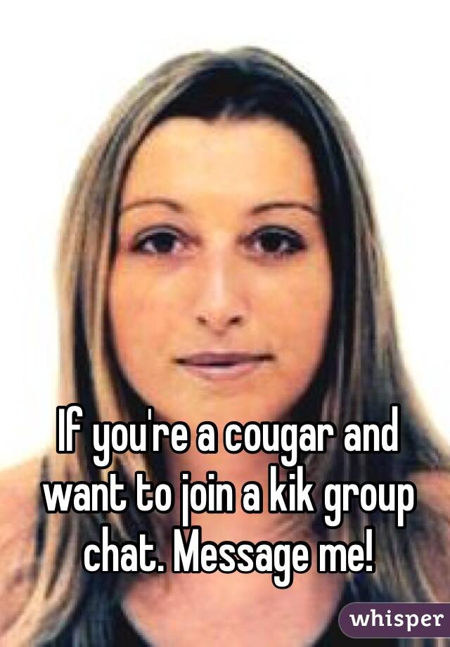 If you're a cougar and want to join a kik group chat. Message me! 