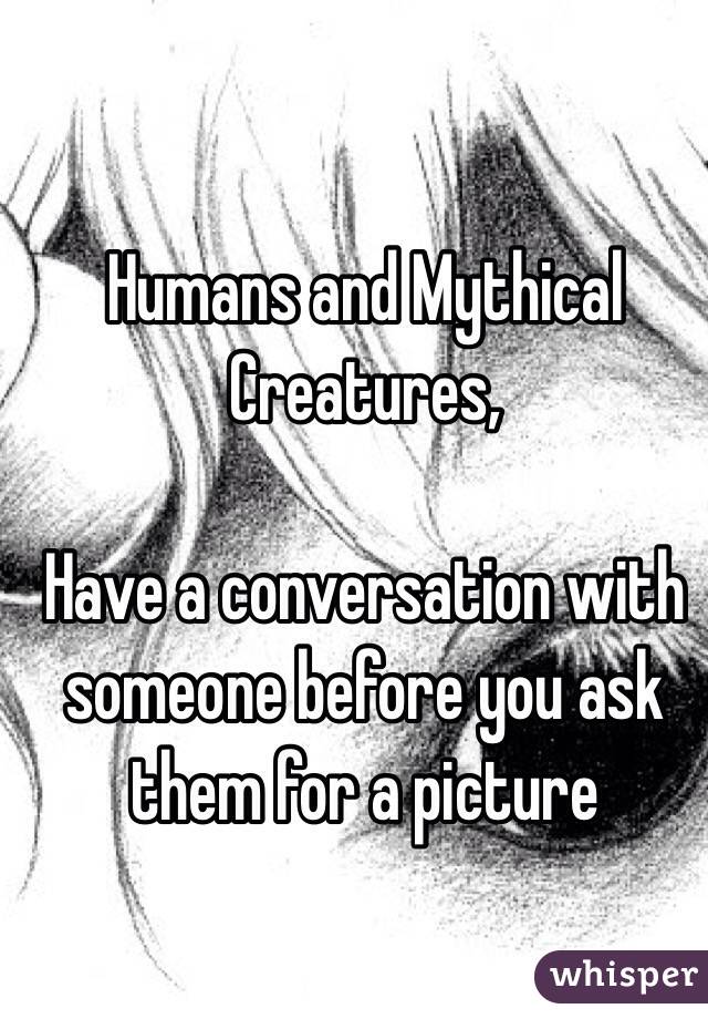 Humans and Mythical Creatures,

Have a conversation with someone before you ask them for a picture