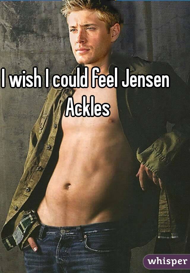 I wish I could feel Jensen Ackles
