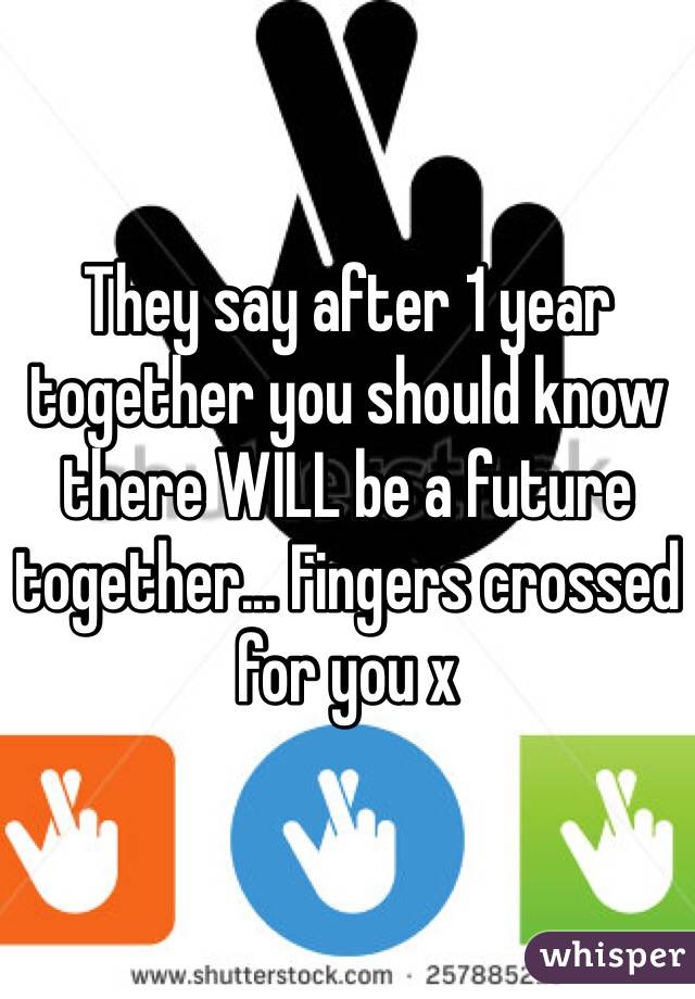 They say after 1 year together you should know there WILL be a future together... Fingers crossed for you x