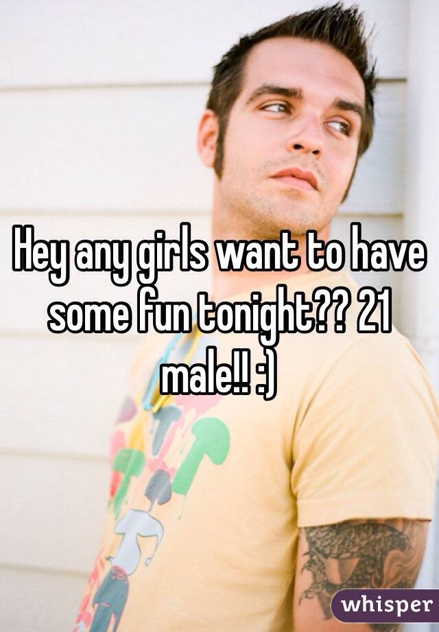 Hey any girls want to have some fun tonight?? 21 male!! :)