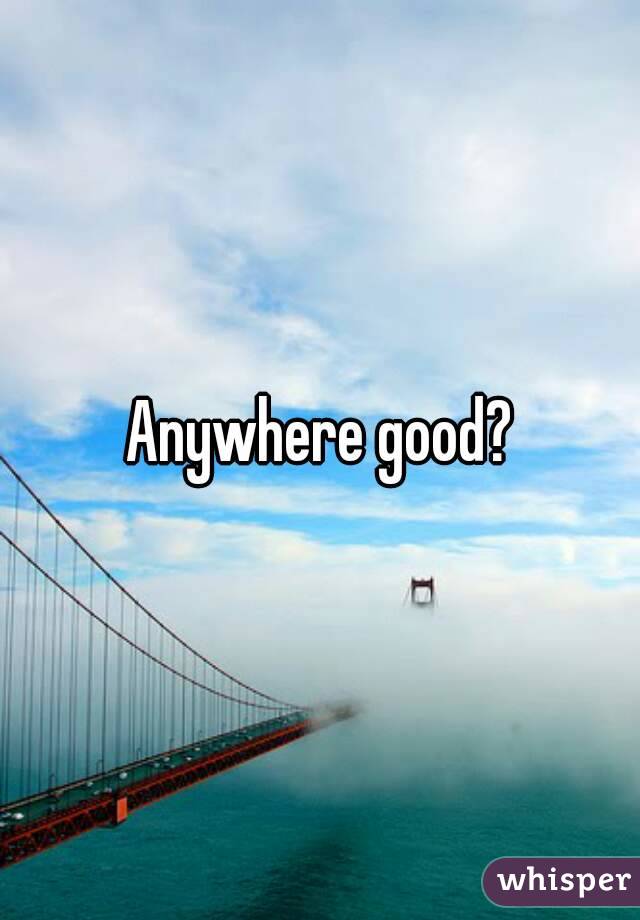 Anywhere good?