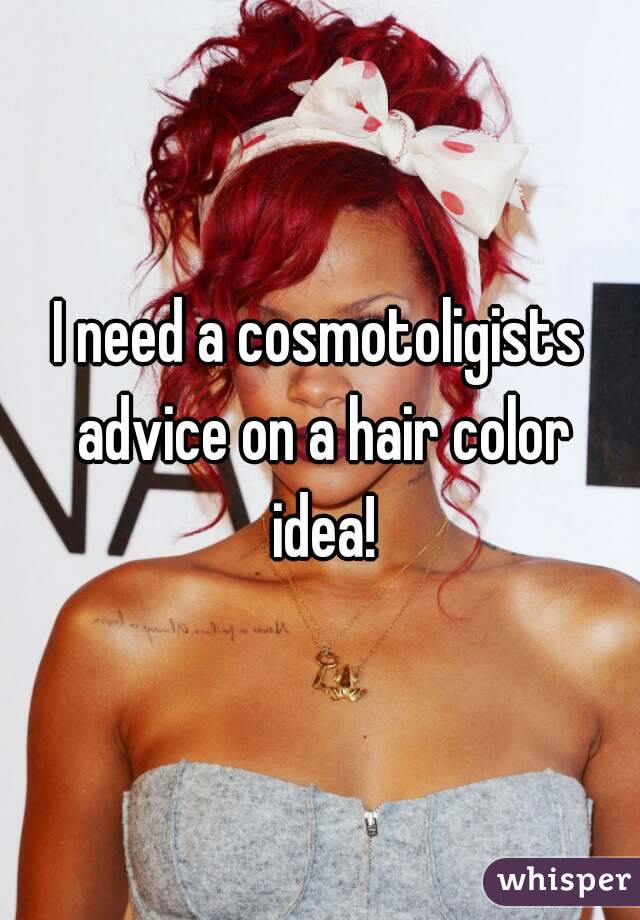 I need a cosmotoligists advice on a hair color idea!