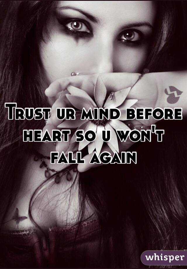 Trust ur mind before heart so u won't fall again