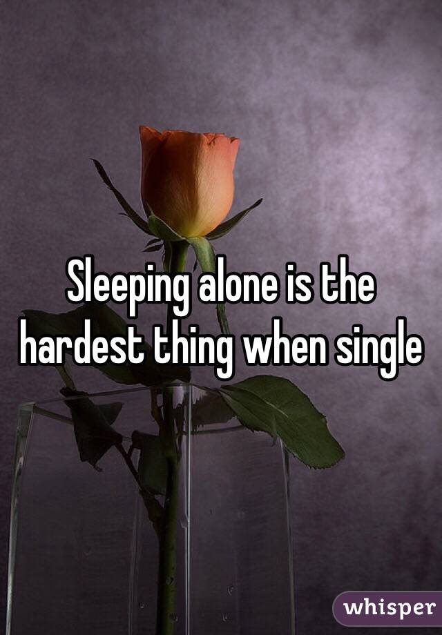Sleeping alone is the hardest thing when single 