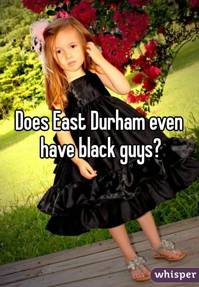 Does East Durham even have black guys?