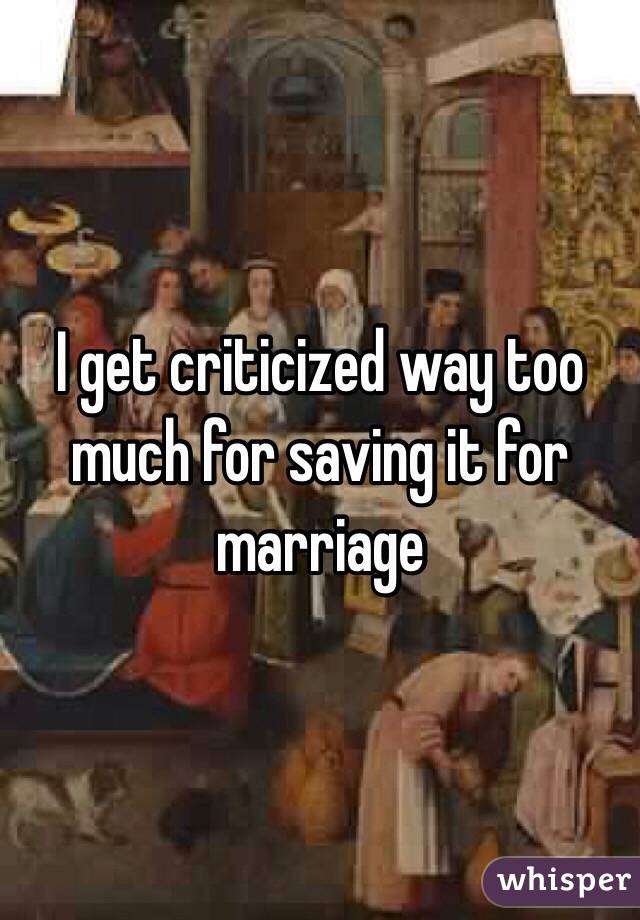 I get criticized way too much for saving it for marriage