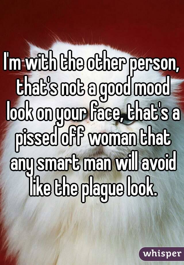 I'm with the other person, that's not a good mood look on your face, that's a pissed off woman that any smart man will avoid like the plague look.