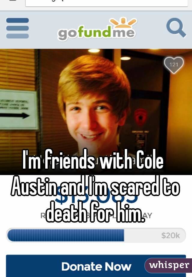 I'm friends with Cole Austin and I'm scared to death for him.