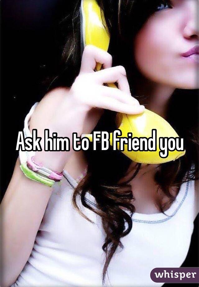 Ask him to FB friend you 