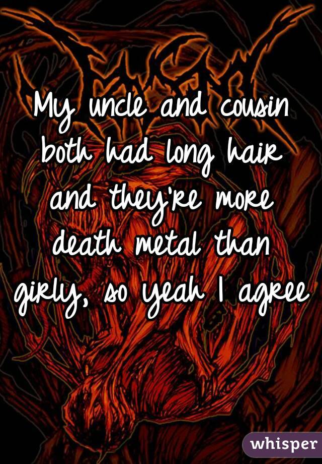 My uncle and cousin both had long hair and they're more death metal than girly, so yeah I agree 
