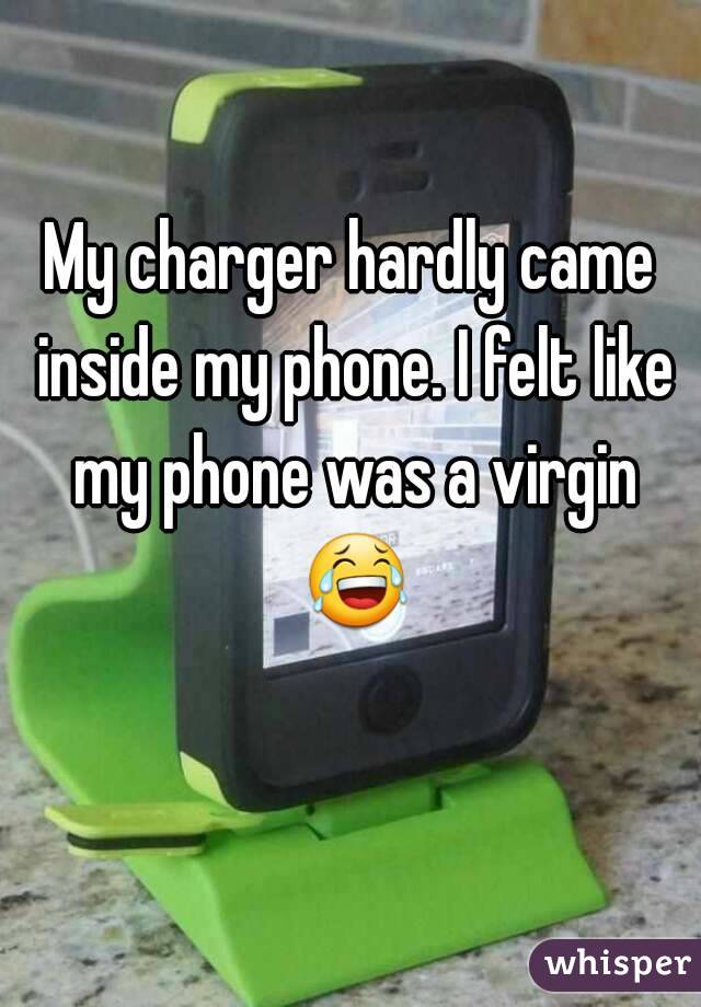 My charger hardly came inside my phone. I felt like my phone was a virgin 😂 