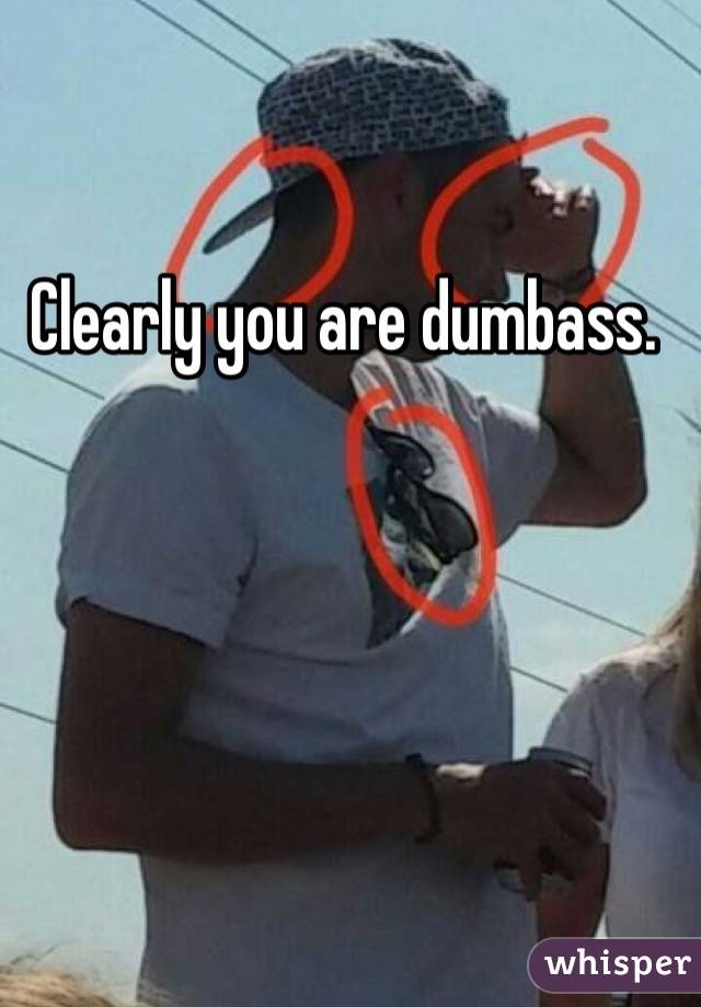 Clearly you are dumbass. 