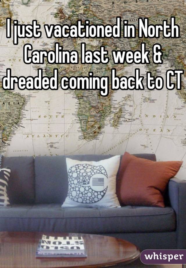 I just vacationed in North Carolina last week & dreaded coming back to CT 