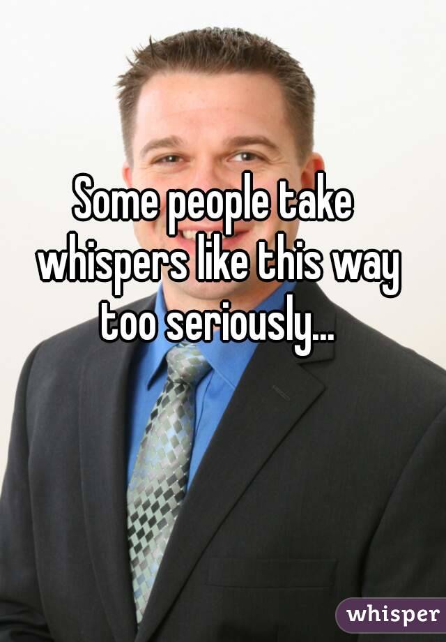 Some people take whispers like this way too seriously...