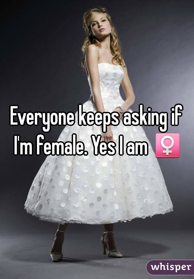 Everyone keeps asking if I'm female. Yes I am ♀