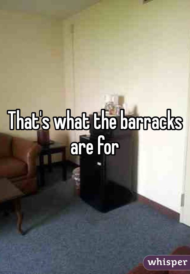 That's what the barracks are for