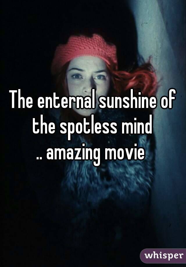 The enternal sunshine of the spotless mind 
.. amazing movie 