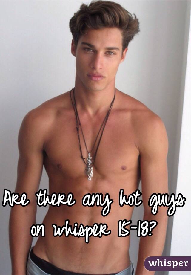 Are there any hot guys on whisper 15-18?