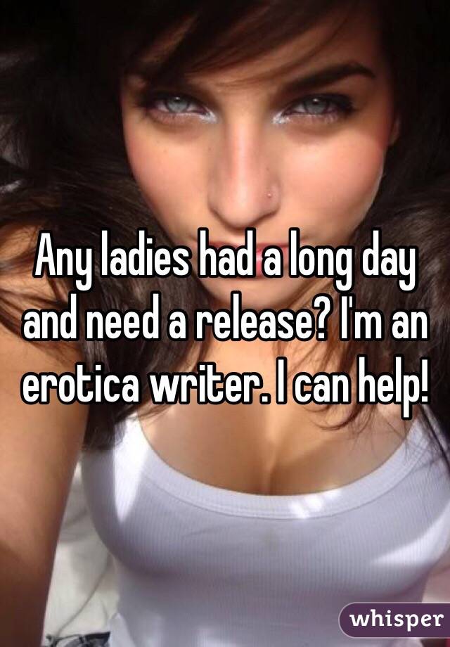 Any ladies had a long day and need a release? I'm an erotica writer. I can help!
