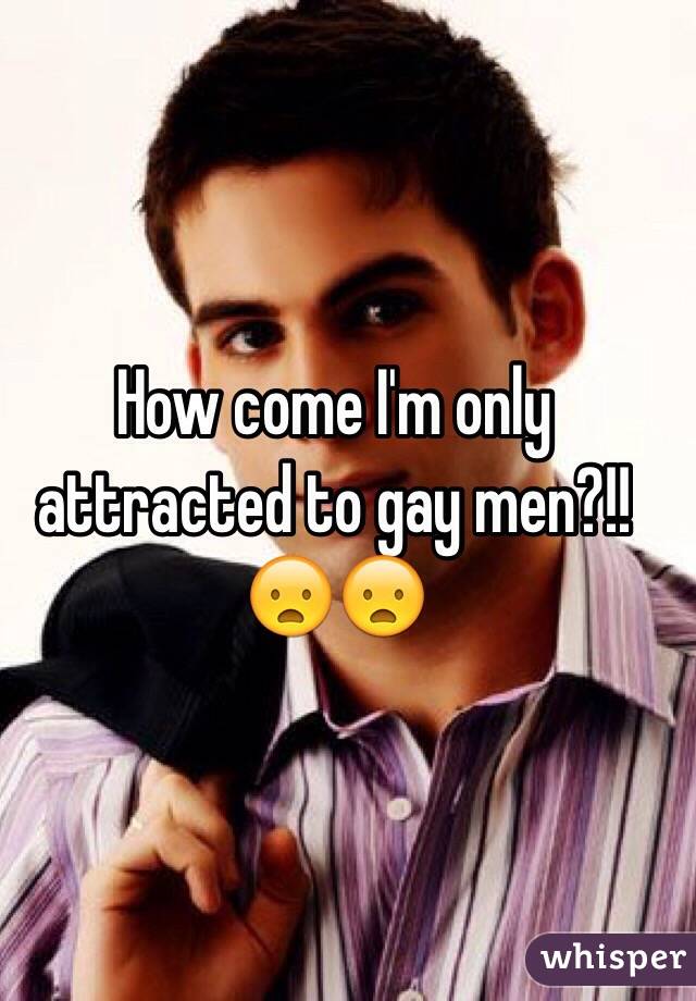 How come I'm only attracted to gay men?!!😦😦