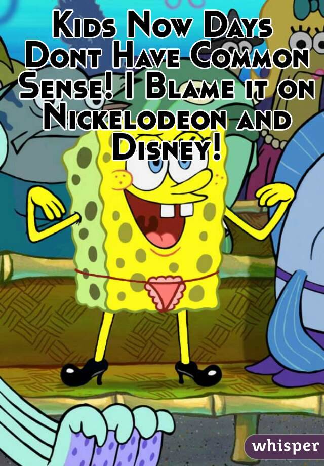 Kids Now Days Dont Have Common Sense! I Blame it on Nickelodeon and Disney!