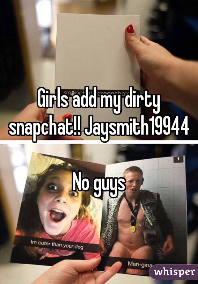 Girls add my dirty snapchat!! Jaysmith19944

No guys 