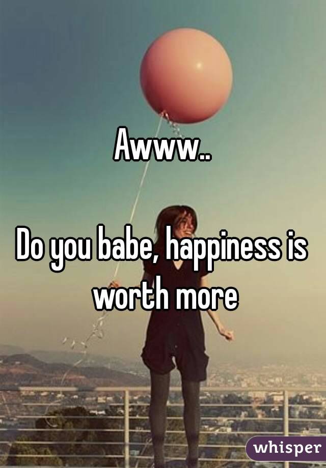 Awww..

Do you babe, happiness is worth more