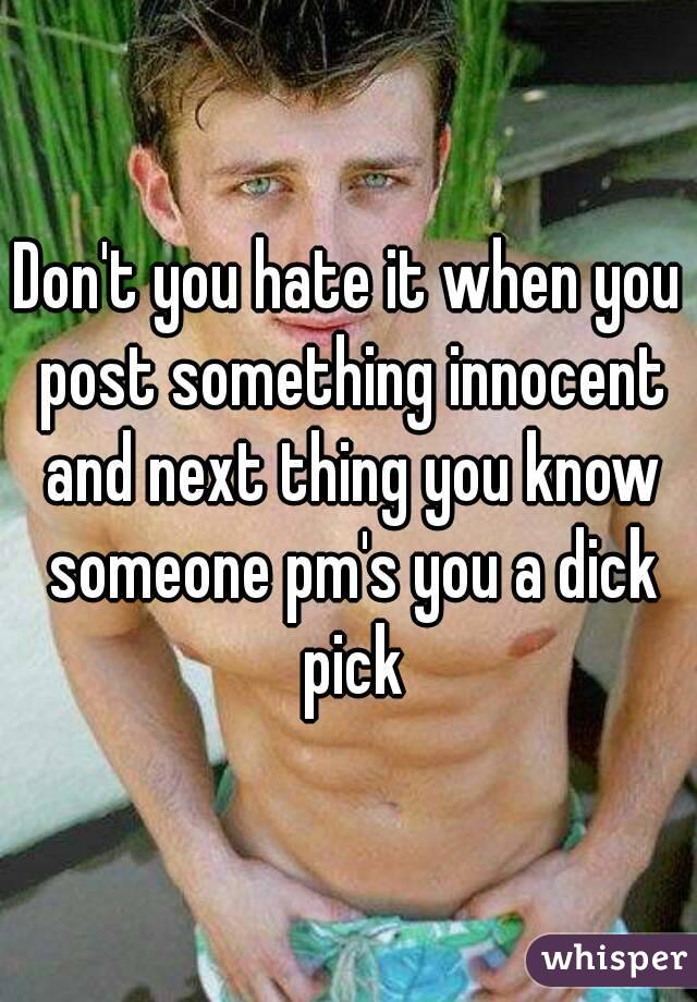 Don't you hate it when you post something innocent and next thing you know someone pm's you a dick pick