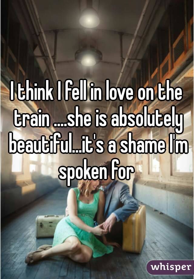 I think I fell in love on the train ....she is absolutely beautiful...it's a shame I'm spoken for 