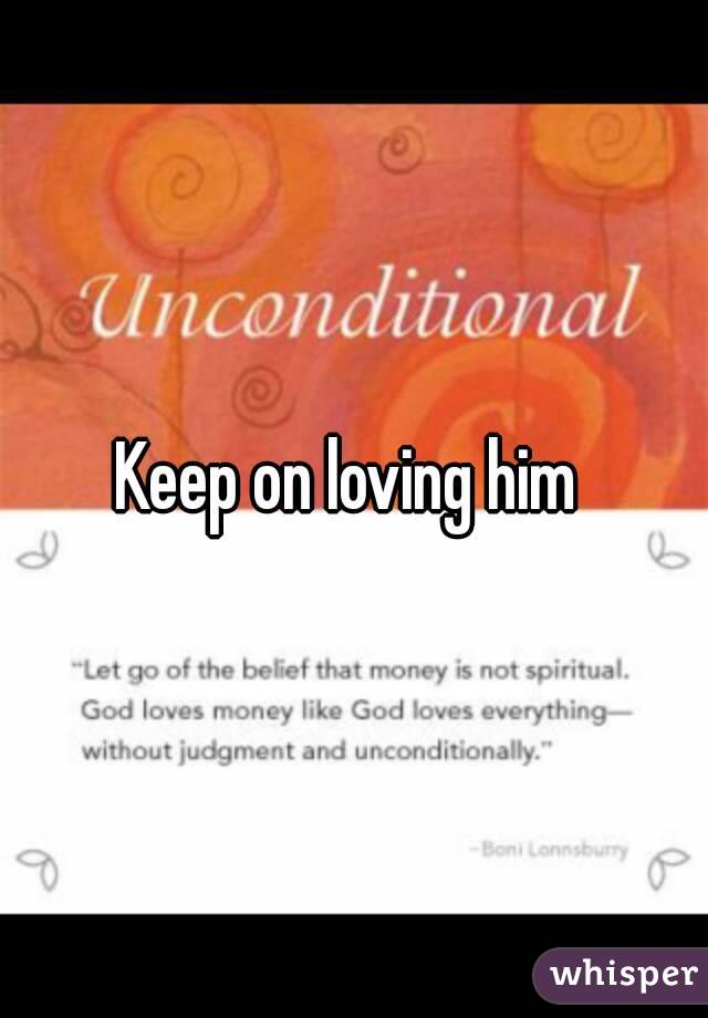Keep on loving him 