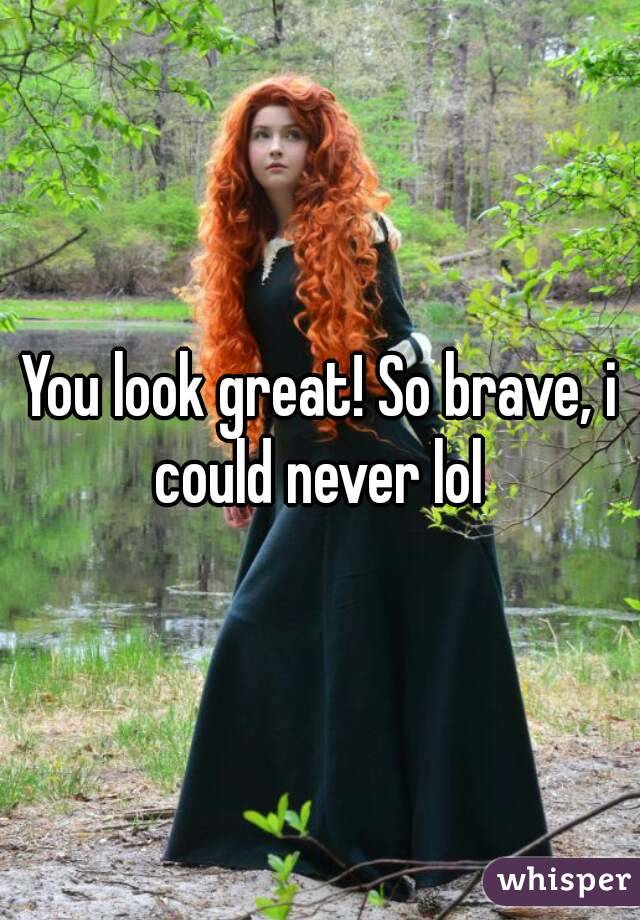 You look great! So brave, i could never lol 