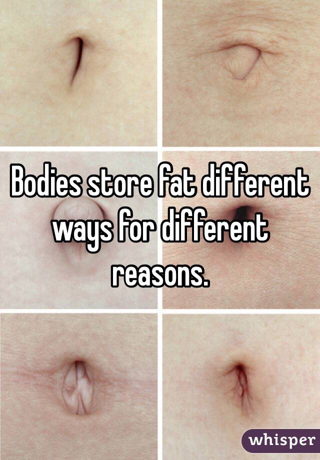 Bodies store fat different ways for different reasons. 