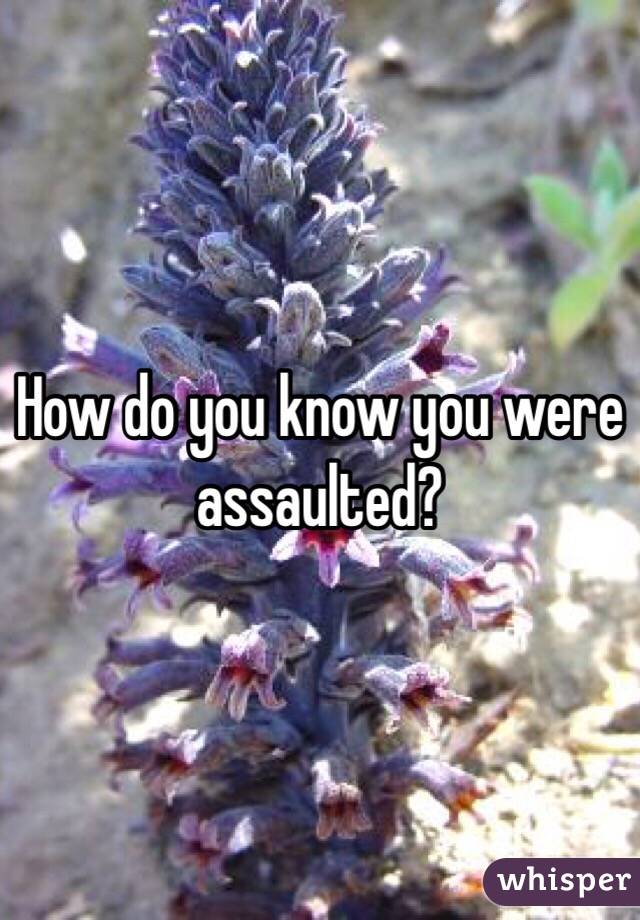 How do you know you were assaulted?