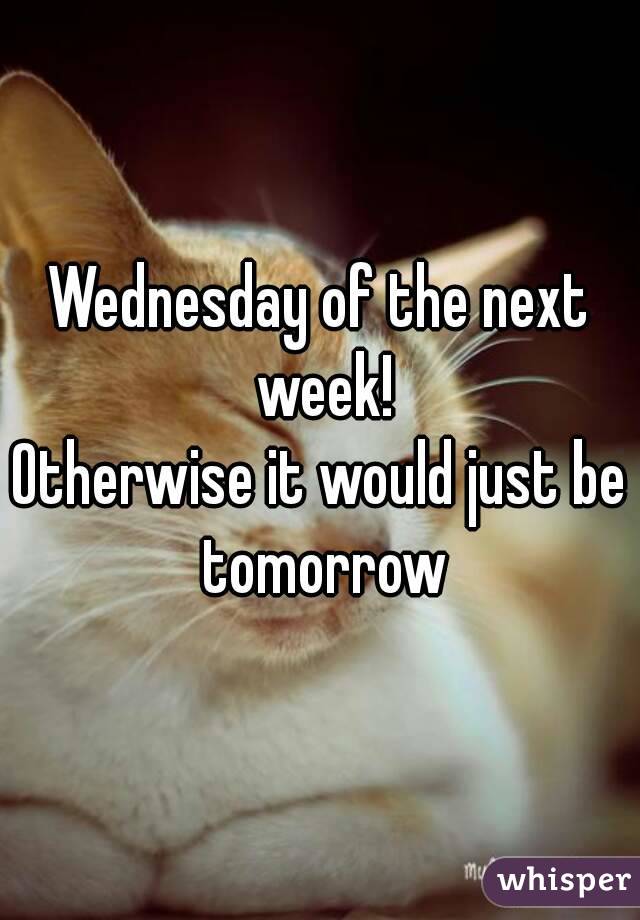 Wednesday of the next week!
Otherwise it would just be tomorrow