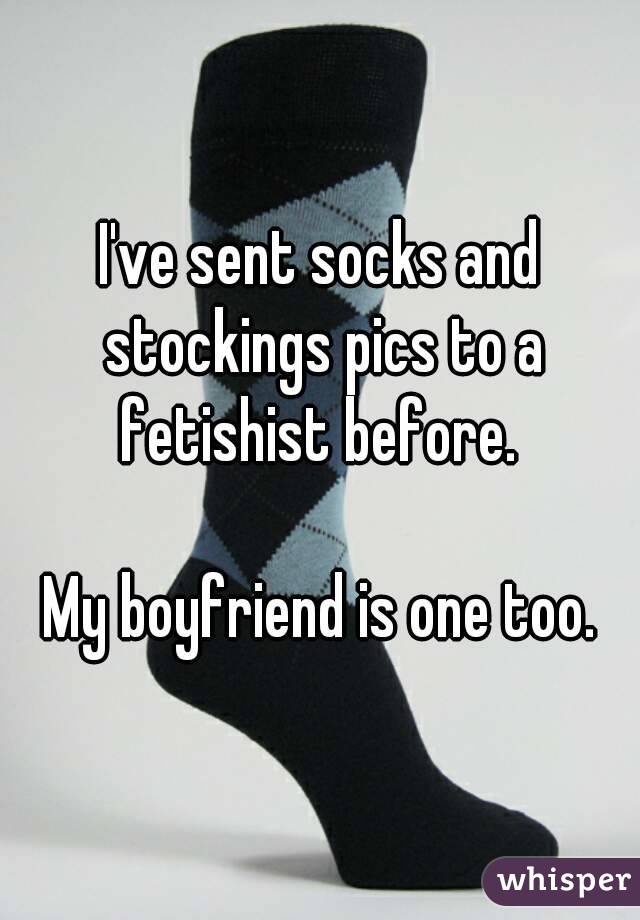 I've sent socks and stockings pics to a fetishist before. 

My boyfriend is one too.