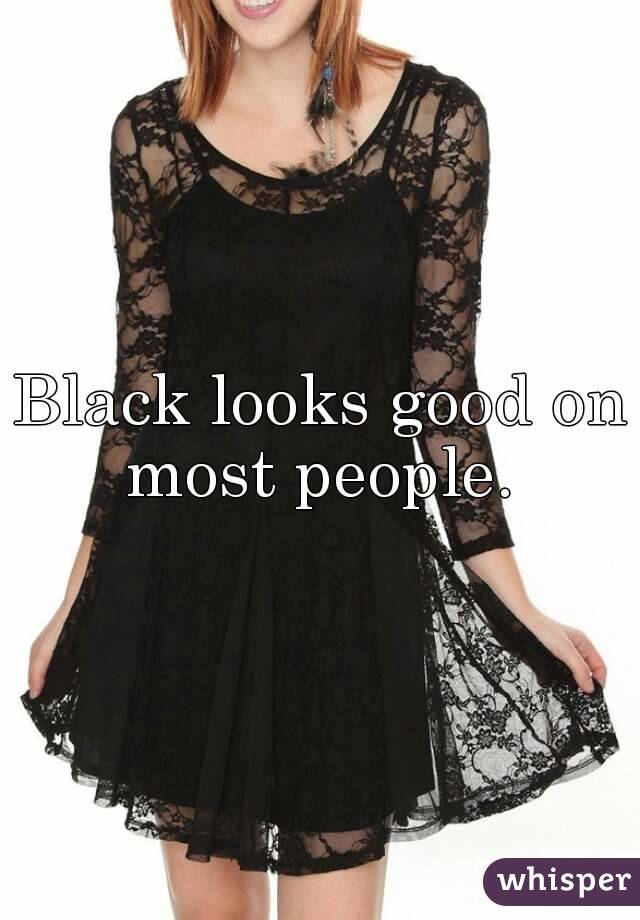 Black looks good on most people. 
