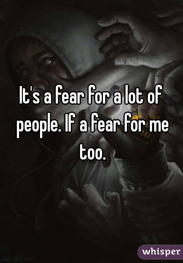 It's a fear for a lot of people. If a fear for me too.