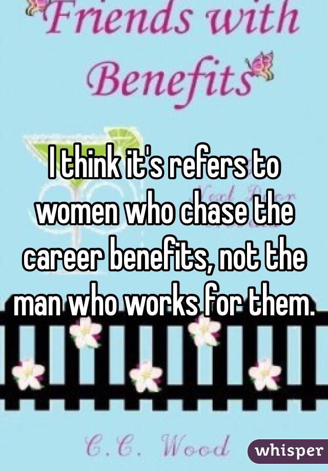 I think it's refers to women who chase the career benefits, not the man who works for them.