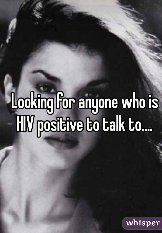 Looking for anyone who is HIV positive to talk to....