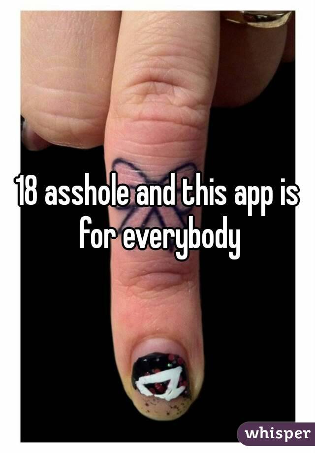 18 asshole and this app is for everybody
