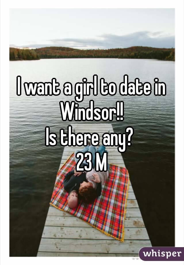 I want a girl to date in Windsor!! 
Is there any? 
23 M