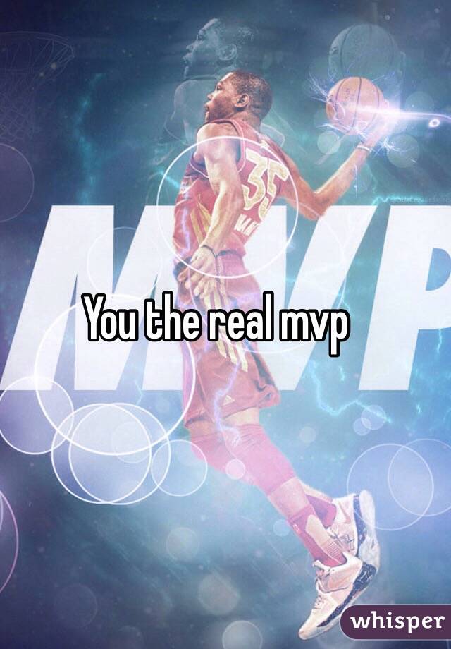 You the real mvp